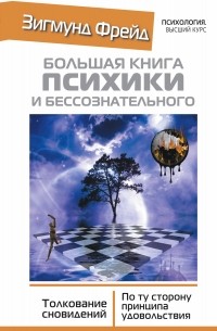 Фрейд Зигмунд - БОЛЬШАЯ КНИГА ПСИХИКИ И БЕССОЗНАТЕЛЬНОГО. Толкование Сновидений. По ту сторону принципа удовольствия