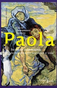 Волкова Паола Дмитриевна - Великие художники: большая книга мастеров и эпох