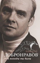 Добронравов Николай Николаевич - Как молоды мы были