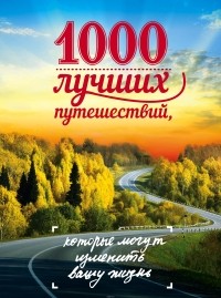 Слука Ирина Михайловна - 1000 лучших путешествий, которые могут изменить вашу жизнь