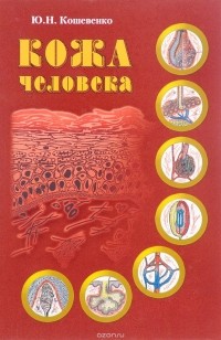 Ю. Н. Кошевенко - Кожа человека. Структура, физиология и предназначение функциональных элементов кожного органа человека