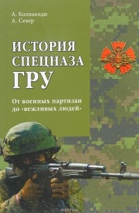 Александр Колпакиди - История спецназа ГРУ. От военных партизан до "вежливых людей"