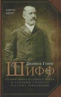 Сайрус Адлер - Джейкоб Генри Шифф. Гений финансового мира и главный спонсор русских революций