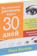 Марк Кистлер - Вы сможете рисовать через 30 дней. Простая пошаговая система, проверенная практикой