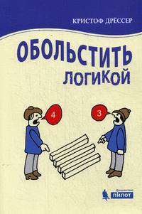 Кристоф Дрессер - Обольстить логикой. Выводы на все случаи жизни