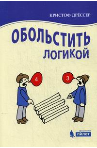 Кристоф Дрессер - Обольстить логикой. Выводы на все случаи жизни