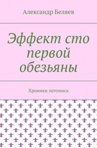 Александр Беляев - Эффект сто первой обезьяны. Хроники затомиса