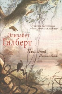 Элизабет Гилберт - Последний романтик