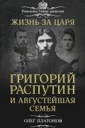 Платонов Олег - Жизнь за царя. Григорий Распутин и Августейшая Семья