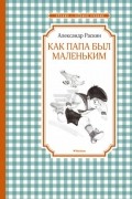 Александр Раскин - Как папа был маленьким (сборник)