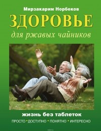 Норбеков Мирзакарим Санакулович - Здоровье для ржавых чайников