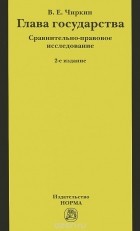 Вениамин Чиркин - Глава государства. Сравнительно-правовое исследование