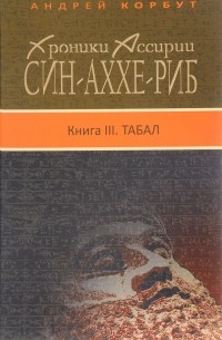 Андрей Корбут - Хроники Ассирии. Син-аххе-риб. Книга 3. Табал