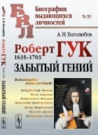 Алексей Боголюбов - Роберт Гук. 1635-1703. Забытый гений