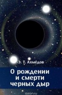 Ахмедов Э.Т. - О рождении и смерти черных дыр