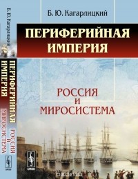 Борис Кагарлицкий - Периферийная империя. Россия и миросистема