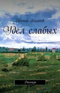 Евгений Николаевич Казаков - Удел слабых. Рассказы
