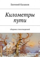 Евгений Николаевич Казаков - Километры пути. сборник стихотворений