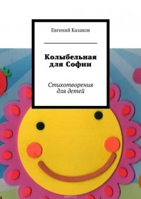 Евгений Николаевич Казаков - Колыбельная для Софии. Стихотворения для детей