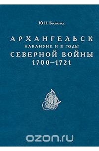 Ю. Н. Беспятых - Архангельск накануне и в годы Северной войны 1700-1721