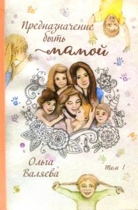 Ольга Валяева - Предназначение быть Мамой Том 1