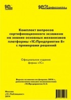 без автора - Комплект вопросов сертификационного экзамена на знание основных механизмов платформы &quot;1С Предприятие 8&quot; с примерами решений