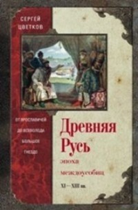 С. Э. Цветков - Древняя Русь. Эпоха междоусобиц. От Ярославичей до Всеволода Большое Гнездо