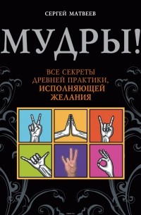 Сергей Матвеев - Мудры! Все секреты древней практики, исполняющей желания