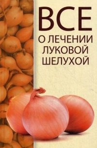 Максим Константинов - Все о лечении луковой шелухой