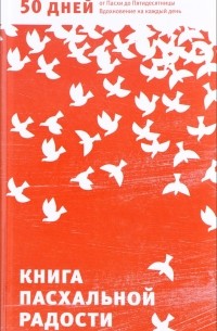 Александр Логунов - Книга пасхальной радости. 50 дней от Пасхи до Пятидесятницы. Вдохновение на каждый день