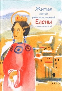 Мария Глебовна Максимова - Житие святой равноапостольной Елены в пересказе для детей