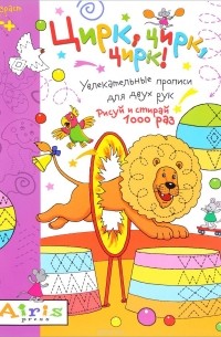Е. Н. Куликова - Цирк, цирк, цирк! Рисуй и стирай 1000 раз. Увлекательные прописи для двух рук