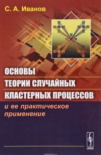 Сергей Иванов - Основы теории случайных кластерных процессов и ее практическое применение