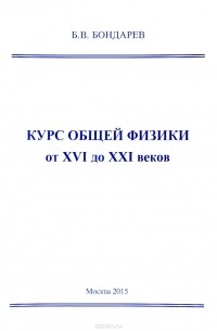 Б. В. Бондарев - Курс общей физики от XVI до XXI веков. Для чайников, ботаников и гениев, которые найдут продолжения физики и откроют новые горизонты в науке. Учебное пособие