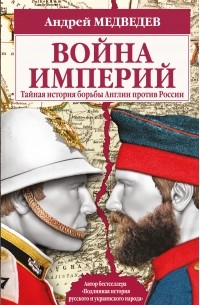 Андрей Медведев - Война империй. Тайная история борьбы Англии против России
