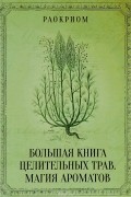 Большая книга целительных трав. Магия ароматов
