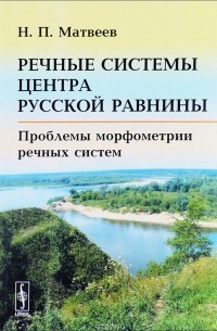 Н. П. Матвеев - Речные системы центра Русской равнины. Проблемы морфометрии речных систем