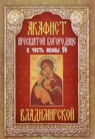  - Акафист Пресвятой Богородице в честь иконы Ее Владимирской