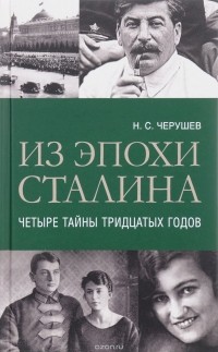 Н. С. Черушев - Из эпохи Сталина. Четыре тайны тридцатых годов