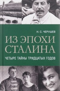 Н. С. Черушев - Из эпохи Сталина. Четыре тайны тридцатых годов