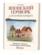 Петр Зырянов - Японский пэчворк для начинающих. Техники и проекты с пошаговыми описаниями