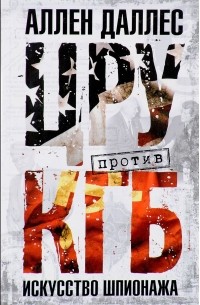 Аллен Даллес - ЦРУ против КГБ. Искусство шпионажа