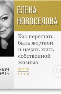Елена Новоселова - Лекция «Как перестать быть жертвой и начать жить собственной жизнью»