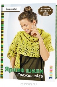 Вероника Хуг - Яркие шали. Свежие идеи. Вяжем спицами