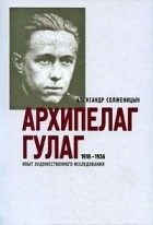 Александр Солженицын - Архипелаг ГУЛАГ. 1918-1956. Опыт художественного исследования. В 3 книгах. Части 1-2