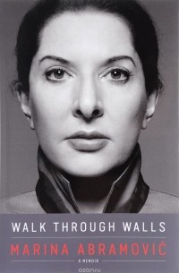 Марина Абрамович - Walk through Walls: A Memoir