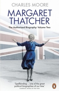 Чарльз Мур - Margaret Thatcher: The Authorized Biography: Volume Two: Everything She Wants