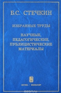 Б. С. Стечкин - Избранные труды. Научные, педагогические, публицистические материалы
