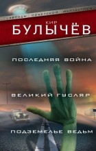 Кир Булычёв - Последняя война. Великий Гусляр. Подземелье ведьм (сборник)