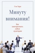 Сэм Хорн - Минуту внимания. Как заинтриговать и увлечь любую аудиторию